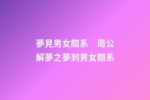 夢見男女關系　周公解夢之夢到男女關系